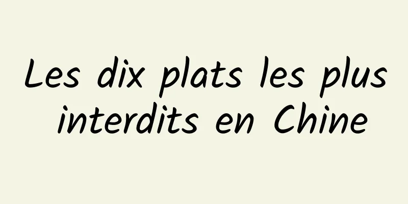 Les dix plats les plus interdits en Chine