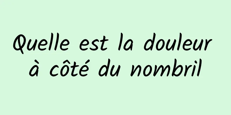 Quelle est la douleur à côté du nombril