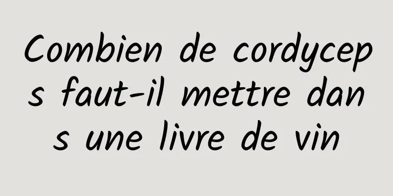 Combien de cordyceps faut-il mettre dans une livre de vin