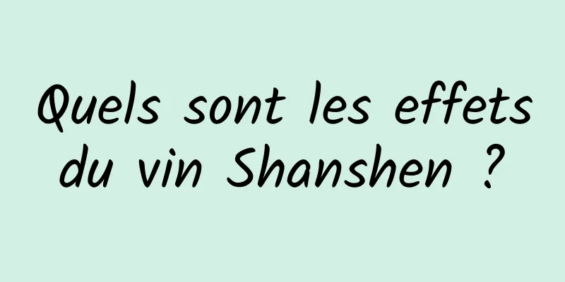 Quels sont les effets du vin Shanshen ? 