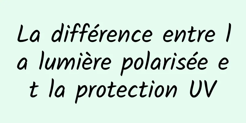 La différence entre la lumière polarisée et la protection UV