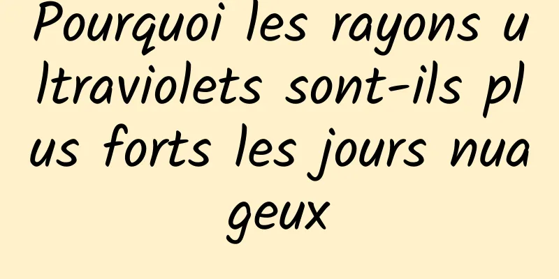 Pourquoi les rayons ultraviolets sont-ils plus forts les jours nuageux