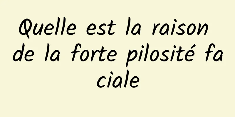 Quelle est la raison de la forte pilosité faciale