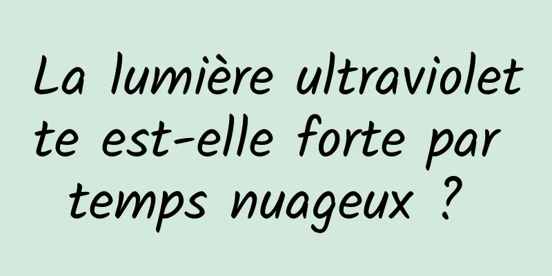 La lumière ultraviolette est-elle forte par temps nuageux ? 