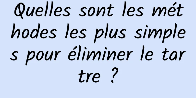 Quelles sont les méthodes les plus simples pour éliminer le tartre ?