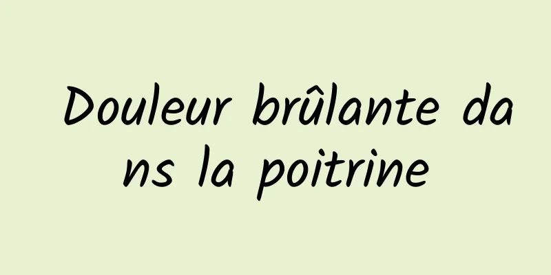 ​ Douleur brûlante dans la poitrine