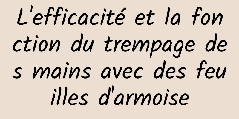 ​L'efficacité et la fonction du trempage des mains avec des feuilles d'armoise