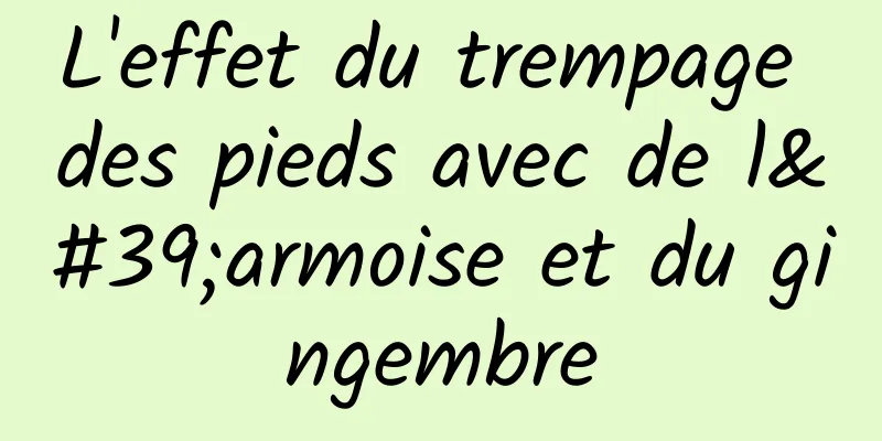 L'effet du trempage des pieds avec de l'armoise et du gingembre