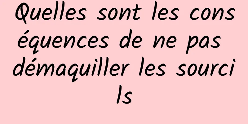 Quelles sont les conséquences de ne pas démaquiller les sourcils