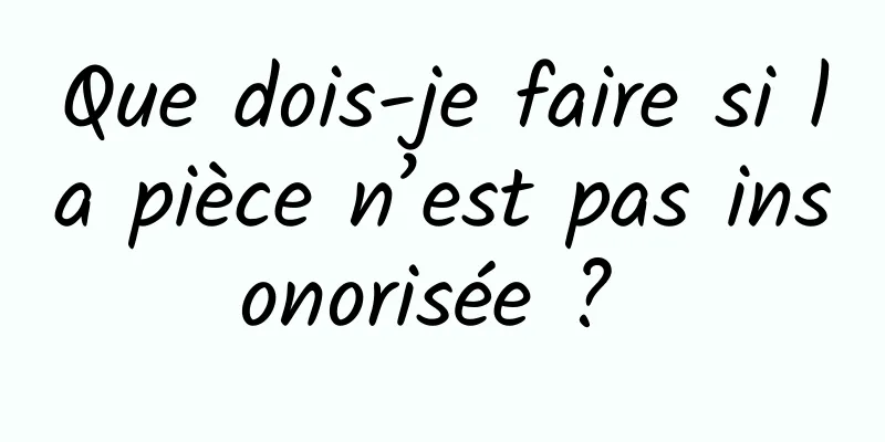 Que dois-je faire si la pièce n’est pas insonorisée ? 