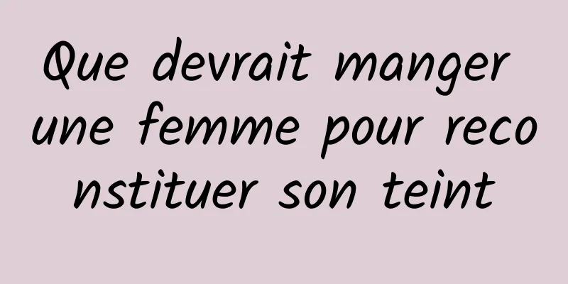 Que devrait manger une femme pour reconstituer son teint