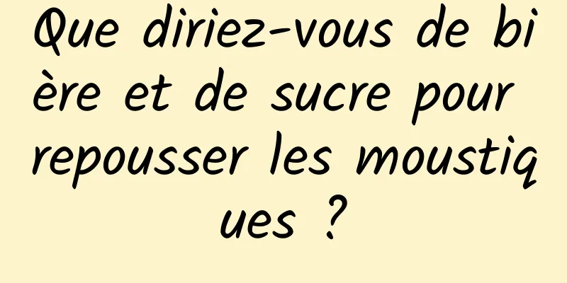 Que diriez-vous de bière et de sucre pour repousser les moustiques ?