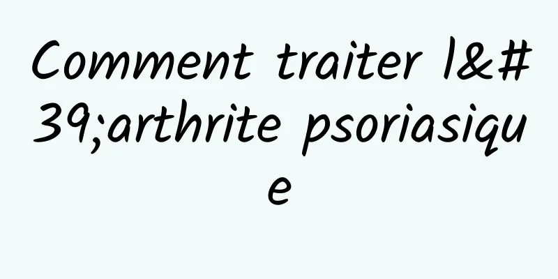 Comment traiter l'arthrite psoriasique