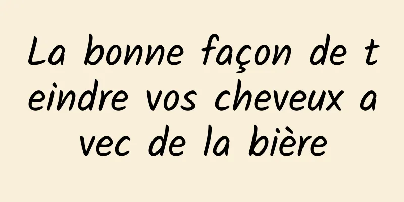 La bonne façon de teindre vos cheveux avec de la bière