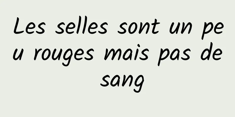 Les selles sont un peu rouges mais pas de sang