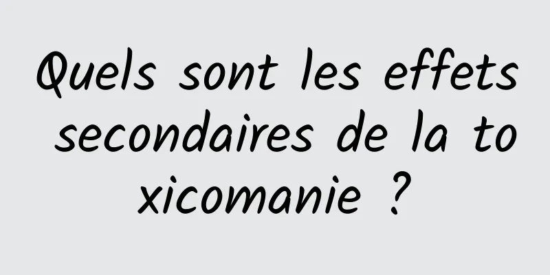 Quels sont les effets secondaires de la toxicomanie ?