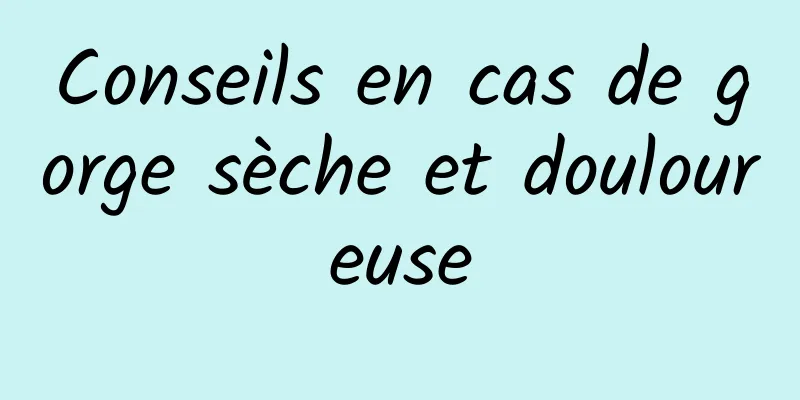 Conseils en cas de gorge sèche et douloureuse