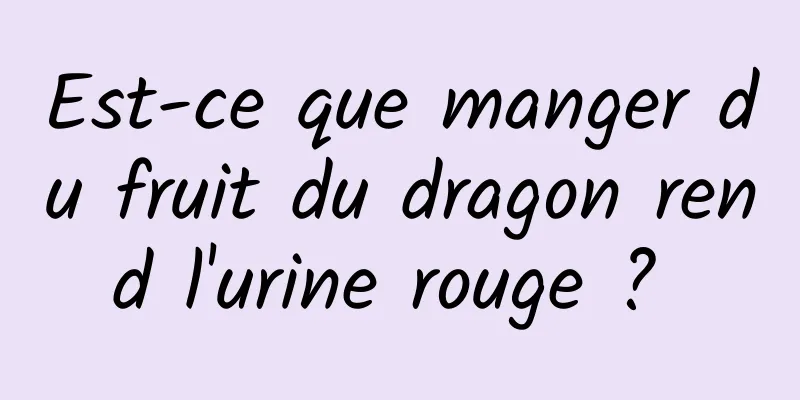 Est-ce que manger du fruit du dragon rend l'urine rouge ? 