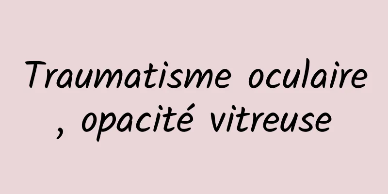 Traumatisme oculaire, opacité vitreuse