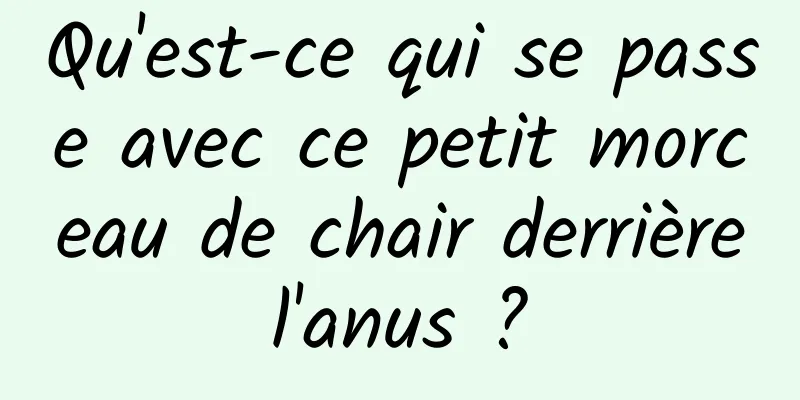 Qu'est-ce qui se passe avec ce petit morceau de chair derrière l'anus ? 