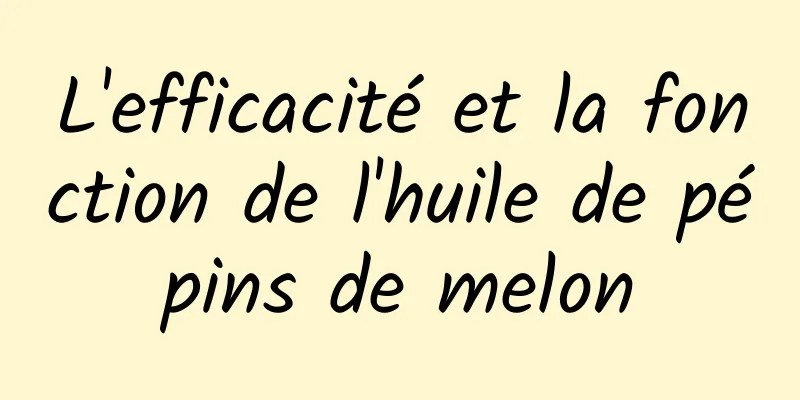 L'efficacité et la fonction de l'huile de pépins de melon