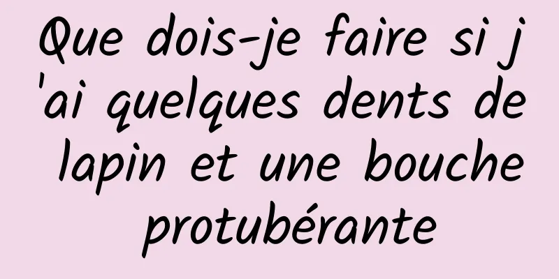 Que dois-je faire si j'ai quelques dents de lapin et une bouche protubérante