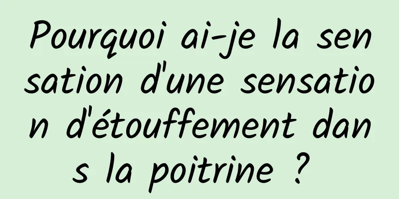 Pourquoi ai-je la sensation d'une sensation d'étouffement dans la poitrine ? 