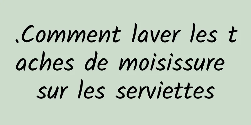 .Comment laver les taches de moisissure sur les serviettes