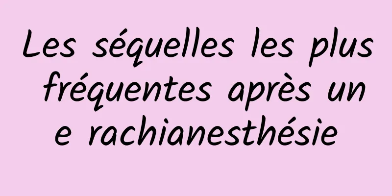 Les séquelles les plus fréquentes après une rachianesthésie