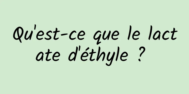 Qu'est-ce que le lactate d'éthyle ? 