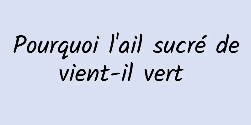 Pourquoi l'ail sucré devient-il vert 