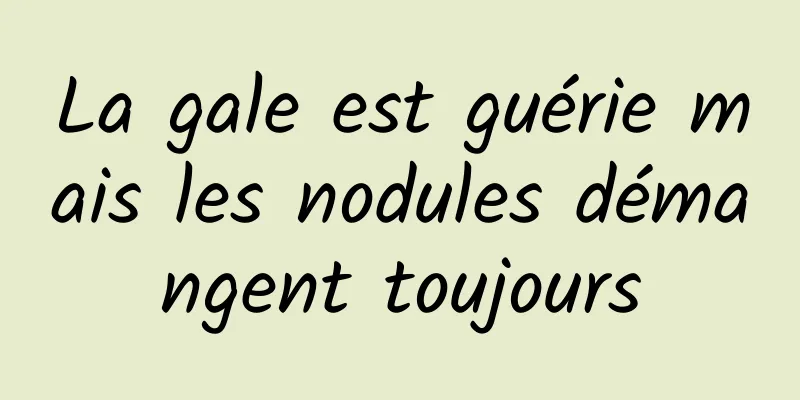 La gale est guérie mais les nodules démangent toujours