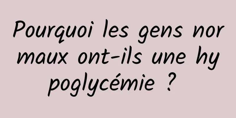 Pourquoi les gens normaux ont-ils une hypoglycémie ? 