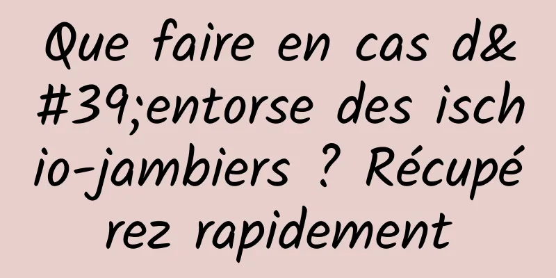 Que faire en cas d'entorse des ischio-jambiers ? Récupérez rapidement