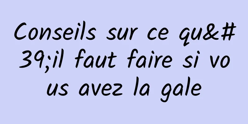 Conseils sur ce qu'il faut faire si vous avez la gale