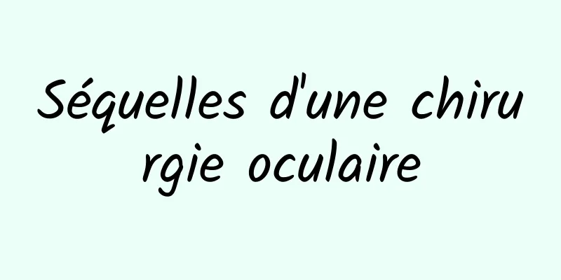 Séquelles d'une chirurgie oculaire