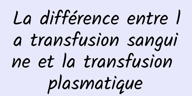 La différence entre la transfusion sanguine et la transfusion plasmatique