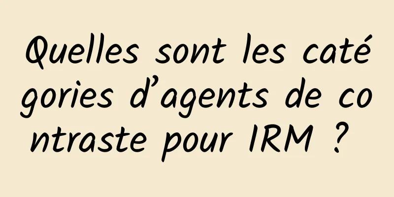 Quelles sont les catégories d’agents de contraste pour IRM ? 