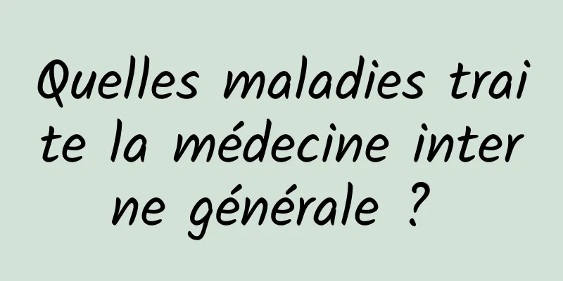 Quelles maladies traite la médecine interne générale ? 