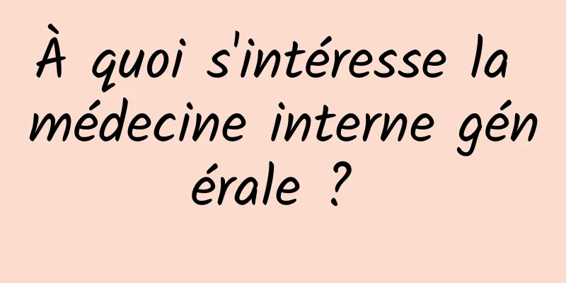 À quoi s'intéresse la médecine interne générale ? 