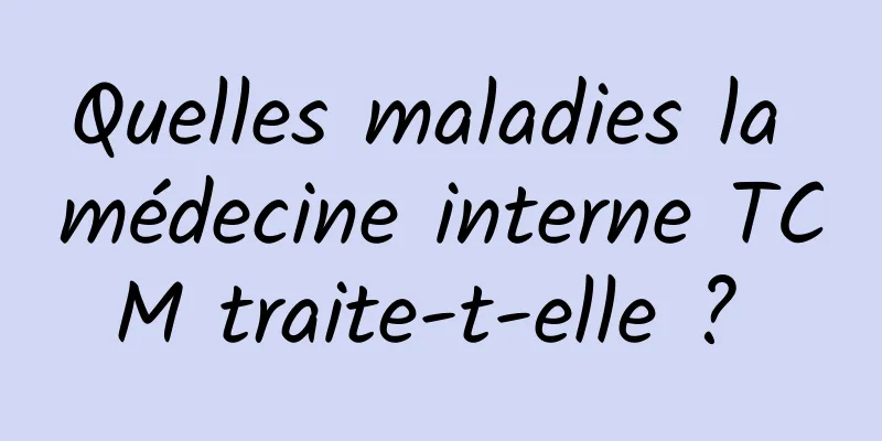 Quelles maladies la médecine interne TCM traite-t-elle ? 