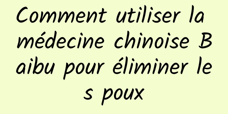 Comment utiliser la médecine chinoise Baibu pour éliminer les poux