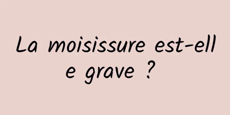 La moisissure est-elle grave ? 