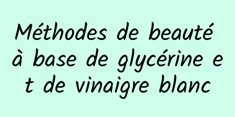 Méthodes de beauté à base de glycérine et de vinaigre blanc