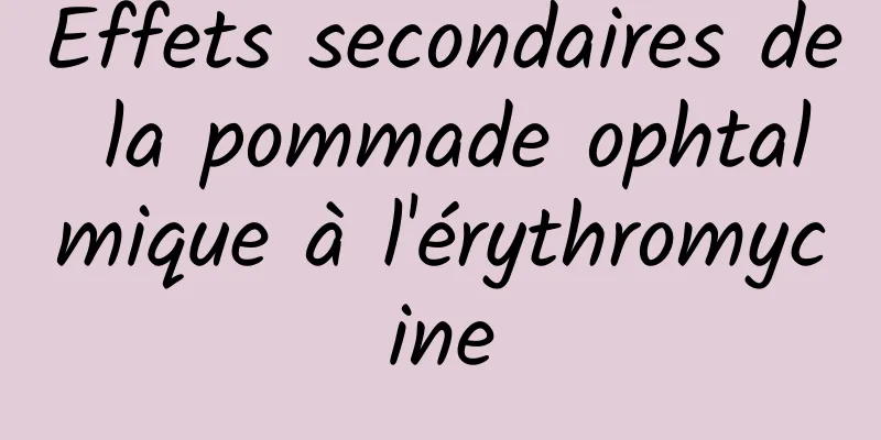 Effets secondaires de la pommade ophtalmique à l'érythromycine