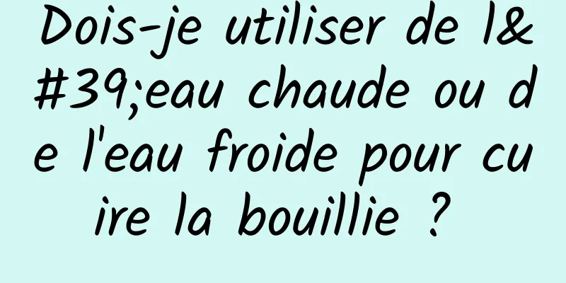 Dois-je utiliser de l'eau chaude ou de l'eau froide pour cuire la bouillie ? 