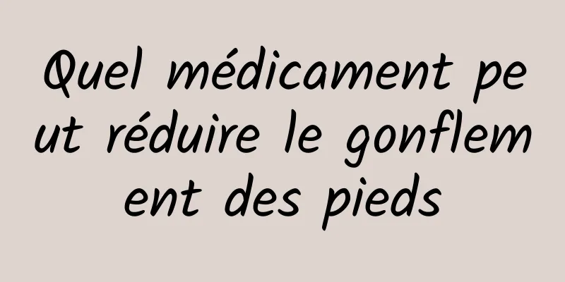 Quel médicament peut réduire le gonflement des pieds