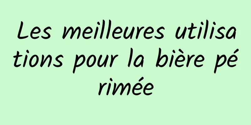 Les meilleures utilisations pour la bière périmée