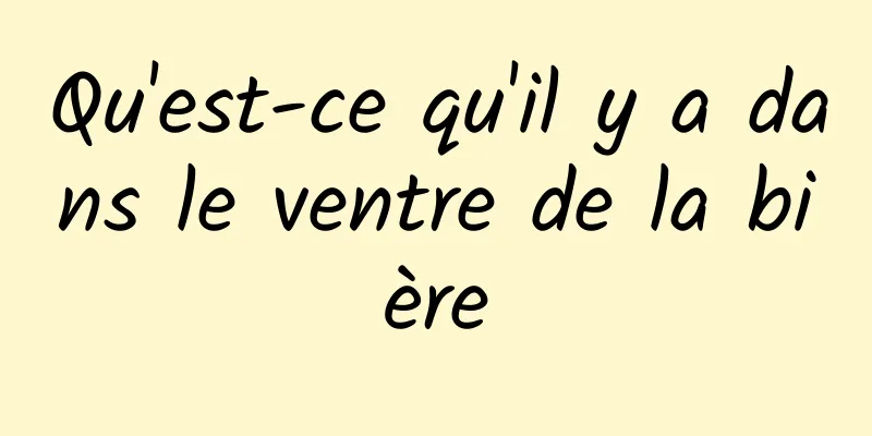 Qu'est-ce qu'il y a dans le ventre de la bière