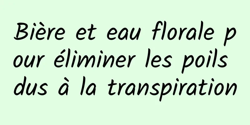 Bière et eau florale pour éliminer les poils dus à la transpiration